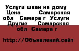  Услуги швеи на дому › Цена ­ 200 - Самарская обл., Самара г. Услуги » Другие   . Самарская обл.,Самара г.